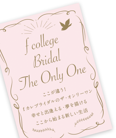 f college Bridal The Only One ここが違う！ｆカレブライダルのザ・オンリーワン 幸せと出逢える・夢を描ける ここから始まる新しい生活